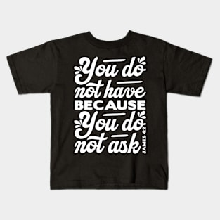 You do not have because you do not ask - James 4:2 Kids T-Shirt